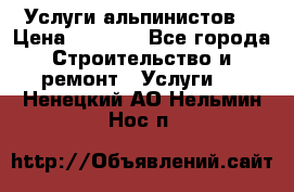 Услуги альпинистов. › Цена ­ 3 000 - Все города Строительство и ремонт » Услуги   . Ненецкий АО,Нельмин Нос п.